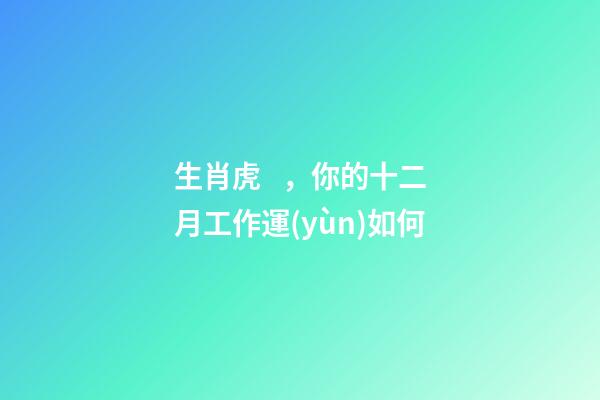 生肖虎，你的十二月工作運(yùn)如何